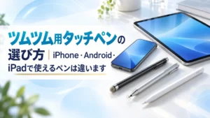 ツムツム用タッチペンの選び方｜iPhone・Android・iPadで使えるペンは違います